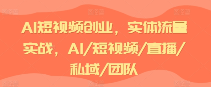 图片[1]-AI短视频创业 实体流量实战 AI/短视频/直播/私域/团队-虚拟资源库