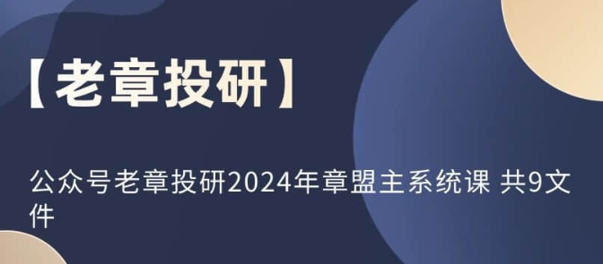 图片[1]-【老章投研】公众号老章投研2024年章盟主系统课 共9文件-虚拟资源库