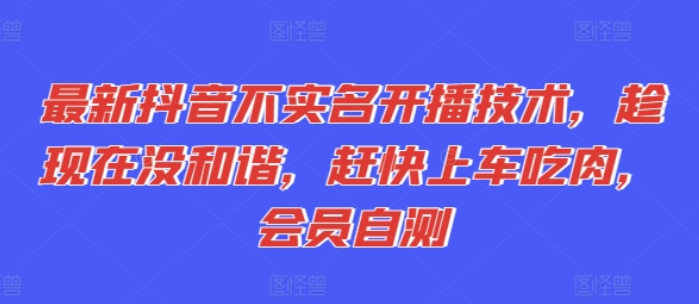 最新抖音不实名开播技术 趁现在没和谐 赶快上车吃肉 会员自测-虚拟资源库