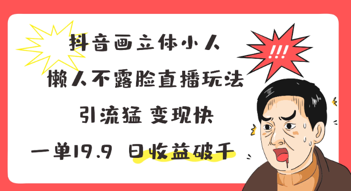 抖音画立体小人 懒人不露脸直播玩法 引流猛变现快 一单19.9 日收益破千-虚拟资源库