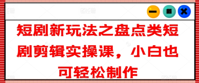 短剧新玩法之盘点类短剧剪辑实操课 小白也可轻松制作-虚拟资源库