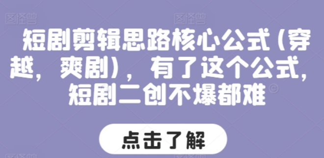 短剧剪辑思路核心公式(穿越，爽剧) 有了这个公式 短剧二创不爆都难-虚拟资源库