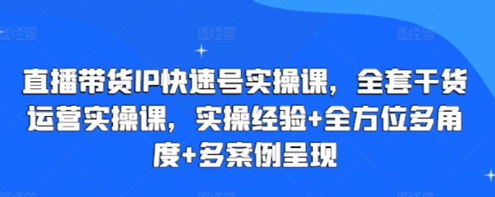 直播带货IP快速号实操课 全套干货运营实操课 实操经验+全方位多角度+多案例呈现-虚拟资源库