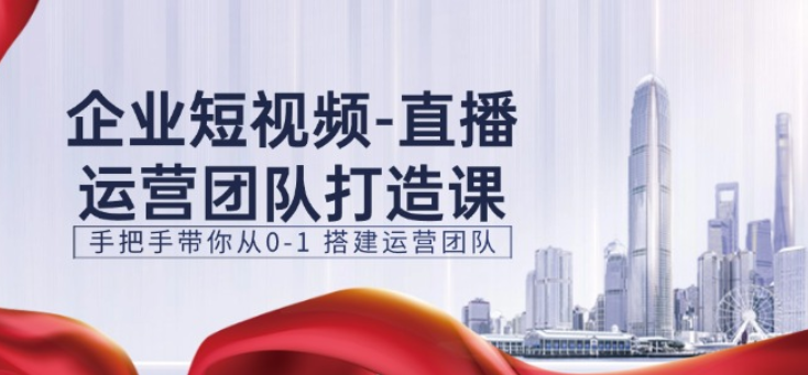 企业短视频直播运营团队打造课 手把手带你从0-1搭建运营团队-虚拟资源库