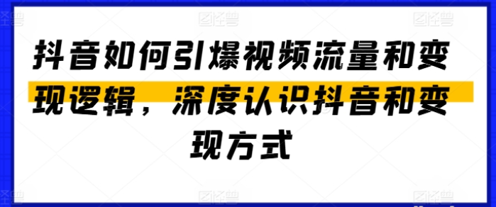 抖音如何引爆视频流量和变现逻辑 深度认识抖音和变现方式-虚拟资源库