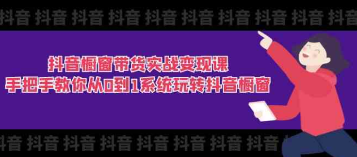 抖音橱窗带货实战变现课 手把手教你从0到1系统玩转抖音橱窗（11节课）-虚拟资源库