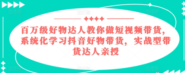 百万级好物达人教你做短视频带货 系统化学习抖音好物带货 实战型带货达人亲授 2024再不做带货就真晚了-虚拟资源库