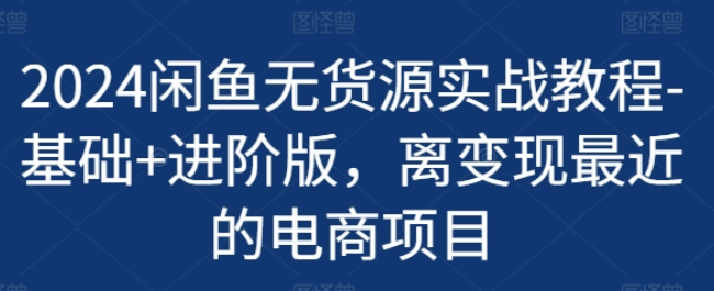 2024闲鱼无货源实战教程 基础+进阶版变现-虚拟资源库