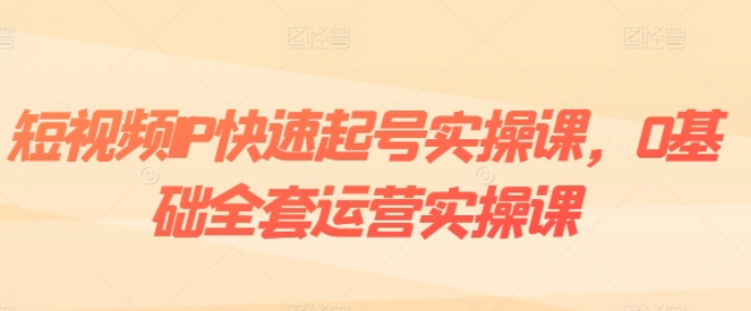 短视频IP快速起号实操课 0基础全套运营实操课 爆款内容设计+粉丝运营+内容变现-虚拟资源库