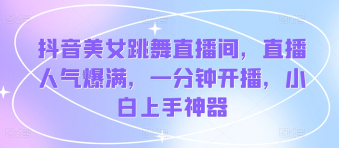 图片[1]-抖音美女跳舞直播间 直播人气爆满 一分钟开播 小白上手神器-虚拟资源库