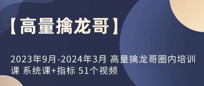 图片[1]-【高量擒龙哥】2023年9月-2024年3月 高量擒龙哥圈内培训课 系统课+指标 51个视频-虚拟资源库