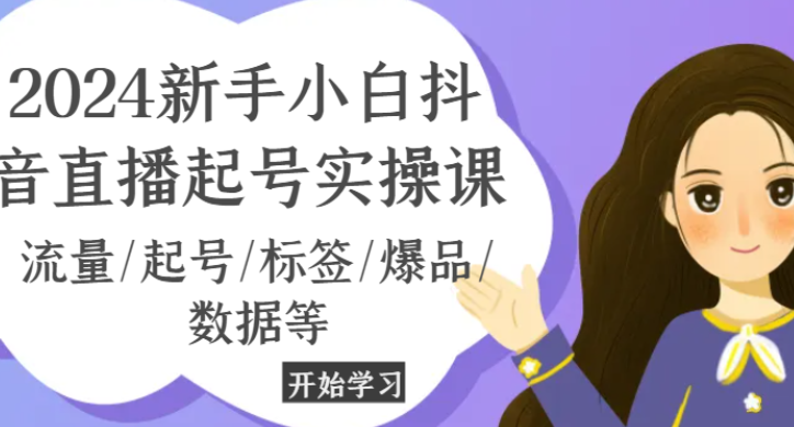 2024新手小白抖音直播起号实操课 流量/起号/标签/爆品/数据等-虚拟资源库