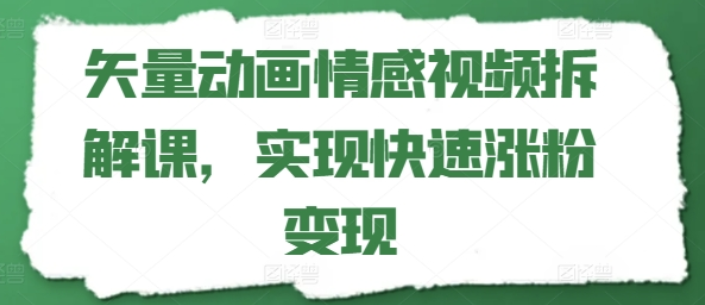 矢量动画情感视频拆解课 实现快速涨粉变现-虚拟资源库