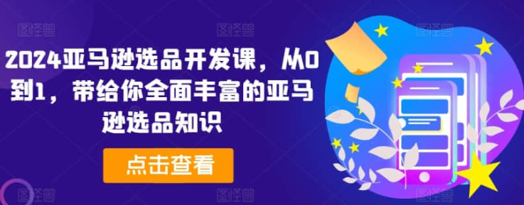 图片[1]-【亚马逊选品】2024亚马逊选品开发课，从0到1，带给你全面丰富的亚马逊选品知识-虚拟资源库