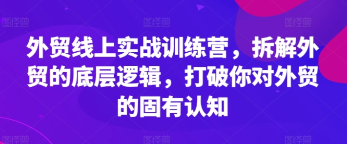 图片[1]-外贸线上实战训练营 拆解外贸的底层逻辑 打破你对外贸的固有认知-虚拟资源库