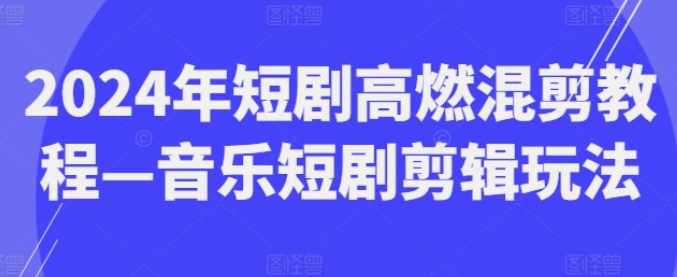 图片[1]-2024年短剧高燃混剪教程 音乐短剧剪辑玩法-虚拟资源库