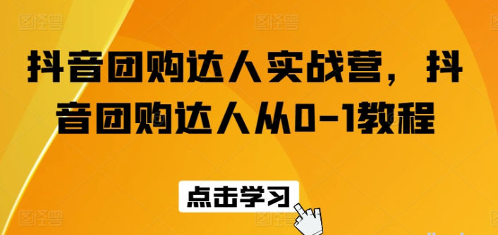 抖音团购达人实战营 抖音团购达人从0-1教程-虚拟资源库