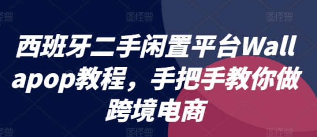 西班牙二手闲置平台Wallapop教程 手把手教你做跨境电商-虚拟资源库