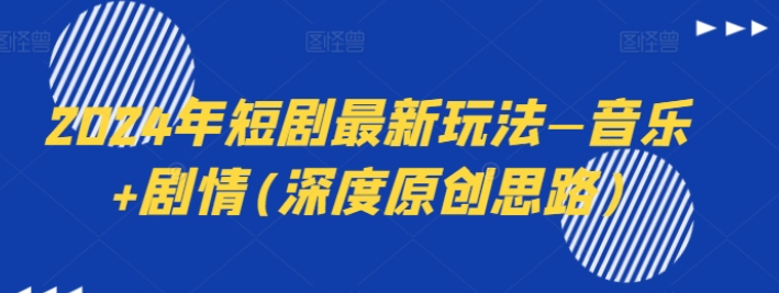 2024年短剧最新玩法—音乐+剧情 深度原创思路-虚拟资源库