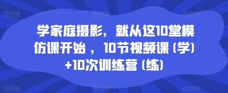 图片[1]-学家庭摄影就从这10堂模仿课开始训练营-虚拟资源库