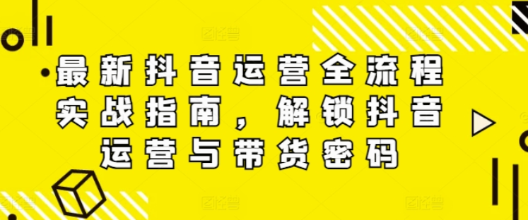 图片[1]-最新抖音运营全流程实战指南 解锁抖音运营与带货密码-虚拟资源库