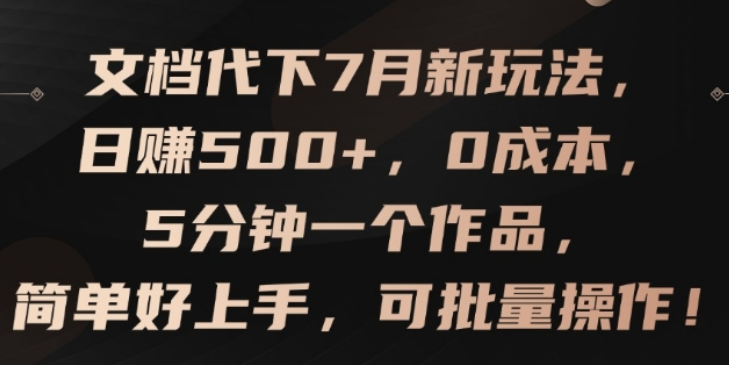 图片[1]-文档代下7月新玩法 日赚500+ 0成本 5分钟一个作品 简单好上手 可批量操作-虚拟资源库