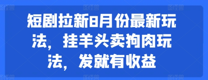 图片[1]-短剧拉新8月份最新玩法 挂羊头卖狗肉玩法 发就有收益-虚拟资源库