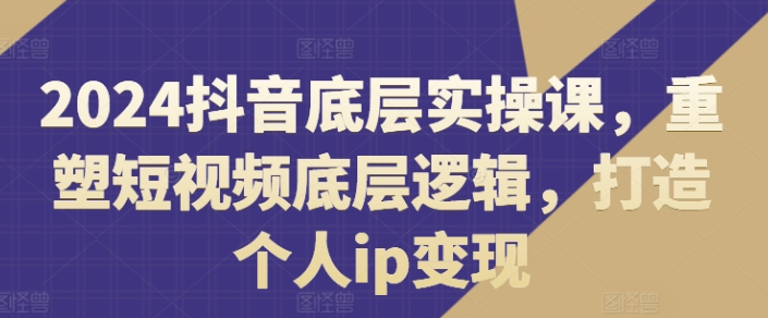 图片[1]-2024抖音底层实操课 ​重塑短视频底层逻辑 打造个人ip变现-虚拟资源库