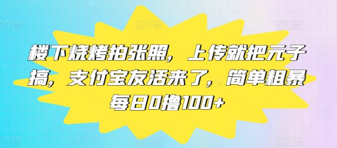 图片[1]-楼下烧烤拍张照 上传就把元子搞 支付宝友活来了 简单粗暴每日100+-虚拟资源库