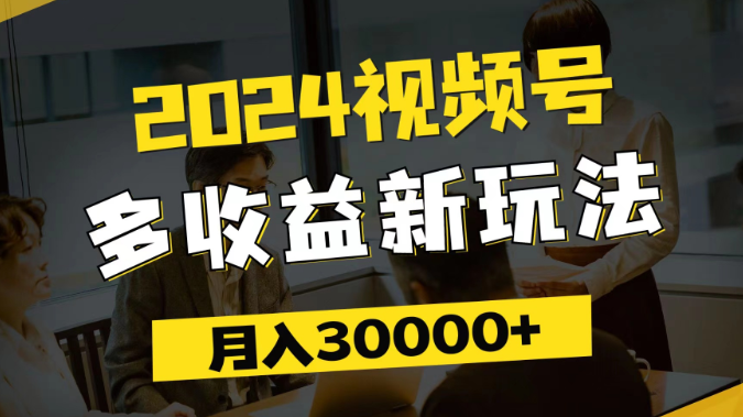 图片[1]-2024视频号多收益新玩法 每天5分钟 月入3w+ 新手小白都能简单上手-虚拟资源库