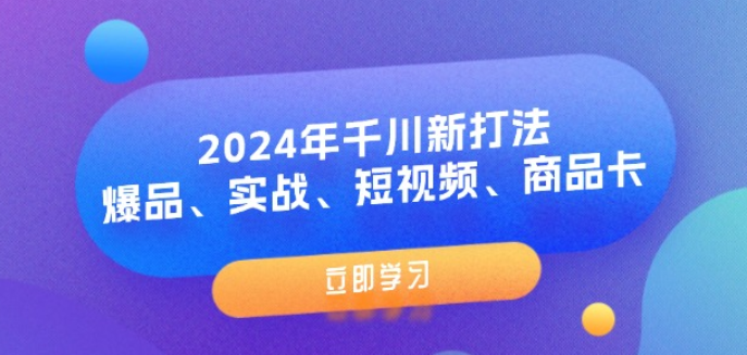 图片[1]-2024年千川新打法：爆品、实战、短视频、商品卡（8节课）-虚拟资源库