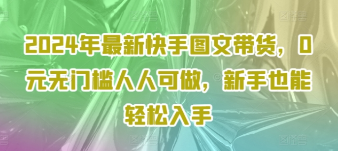 图片[1]-2024年最新快手图文带货 0元无门槛人人可做 新手也能轻松入手-虚拟资源库