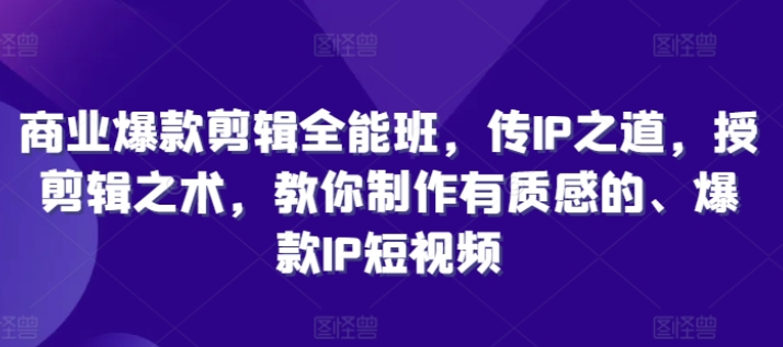 图片[1]-商业爆款剪辑全能班 传IP之道 授剪辑之术 教你制作有质感的、爆款IP短视频-虚拟资源库