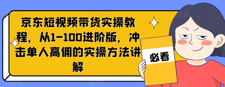 图片[1]-京东短视频带货实操教程 从1-100进阶版 冲击单人高佣的实操方法讲解-虚拟资源库