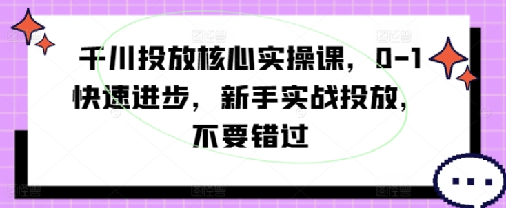 图片[1]-千川投放核心实操课 0-1快速进步 新手实战投放 不要错过-虚拟资源库