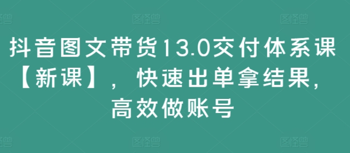 图片[1]-抖音图文带货13.0交付体系课【新课】 快速出单拿结果 高效做账号-虚拟资源库