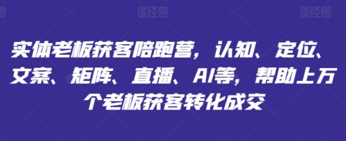 图片[1]-实体老板获客陪跑营 认知、定位、文案、矩阵、直播、AI等 帮助上万个老板获客转化成交-虚拟资源库