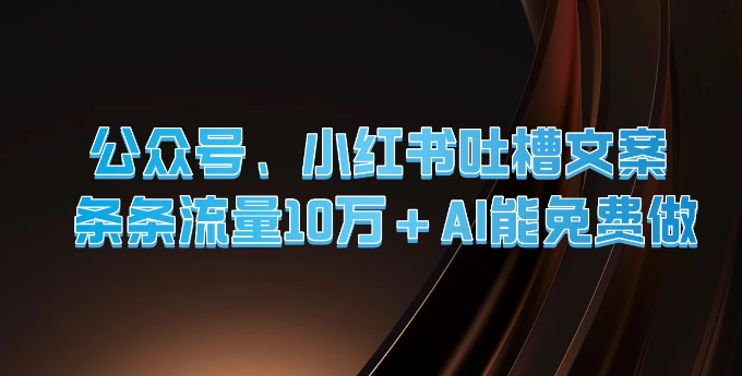 图片[1]-公众号、小红书吐槽文案 条条流量10万+ AI能免费做-虚拟资源库