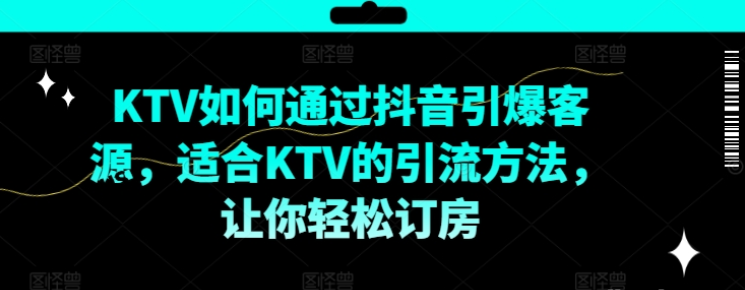 图片[1]-KTV抖音短视频营销 KTV如何通过抖音引爆客源 适合KTV的引流方法 让你轻松订房-虚拟资源库