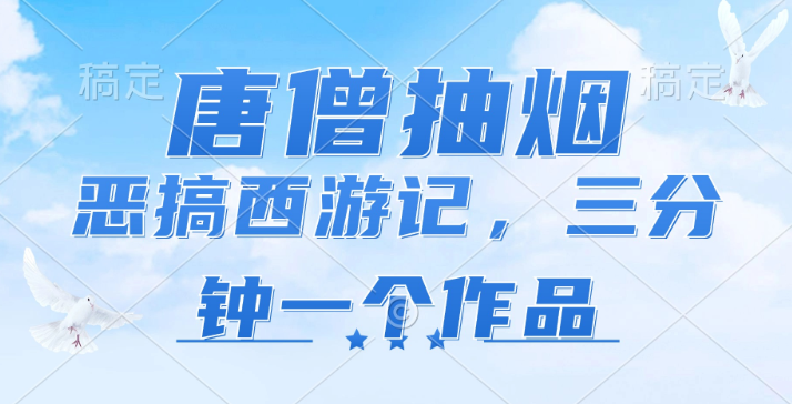 图片[1]-唐僧抽烟 恶搞西游记 各平台风口赛道 三分钟一条作品 日入1000+-虚拟资源库