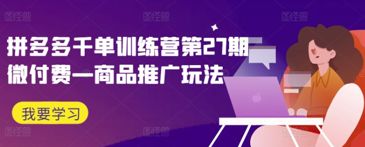 图片[1]-拼多多千单训练营第27期:微付费—商品推广玩法-虚拟资源库