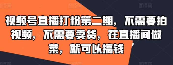 图片[1]-视频号直播打粉第二期 不需要拍视频 不需要卖货 在直播间做菜 就可以搞钱-虚拟资源库