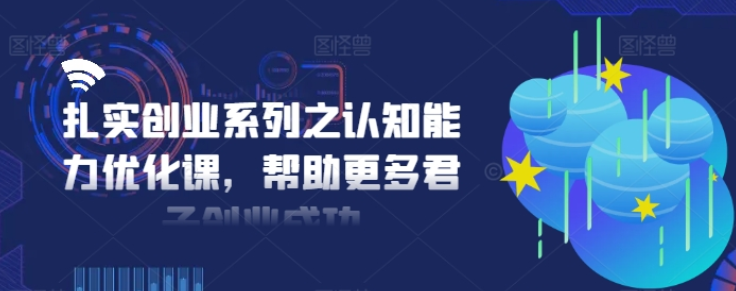 图片[1]-扎实创业系列之认知能力优化课 帮助更多君子创业成功-虚拟资源库