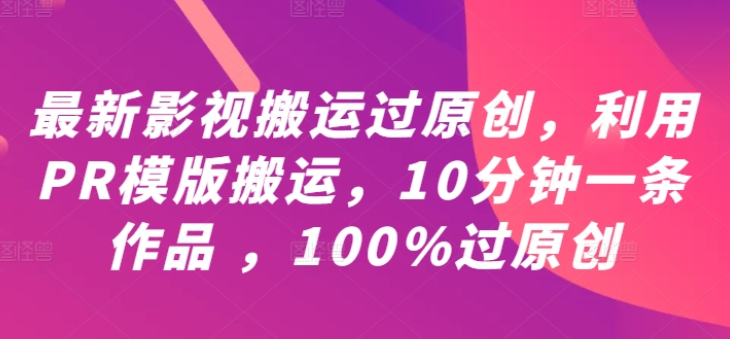 图片[1]-最新影视搬运过原创 利用PR模版搬运 10分钟一条作品 100%过原创【教程+PR模板】-虚拟资源库