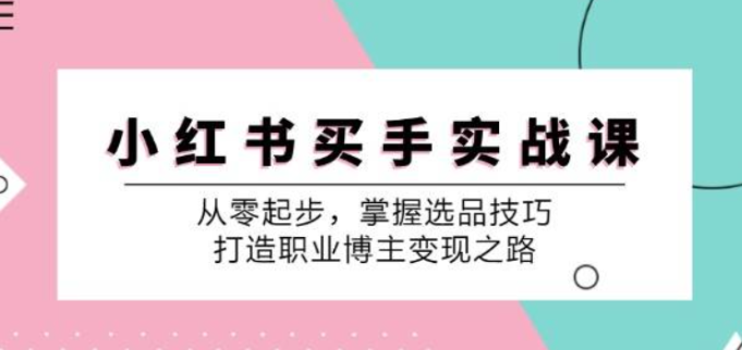 图片[1]-小红书买手实战课 从零起步 掌握选品技巧 打造职业博主变现之路-虚拟资源库