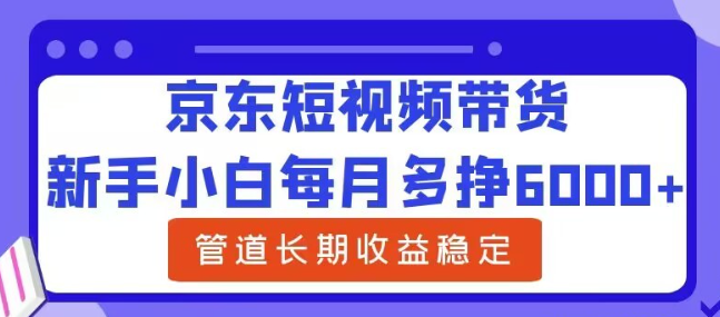 图片[1]-新手小白每月多挣6000+京东短视频带货，可管道长期稳定收益-虚拟资源库