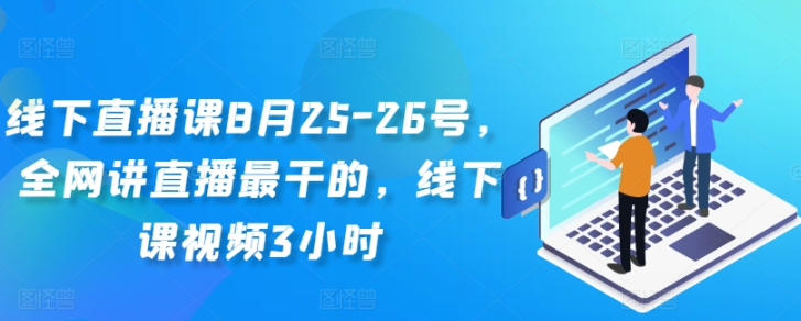 图片[1]-线下直播课8月25-26号 全网讲直播最干的 线下课视频3小时-虚拟资源库