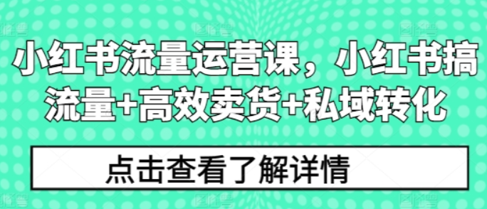 图片[1]-小红书流量运营课 小红书搞流量+高效卖货+私域转化-虚拟资源库