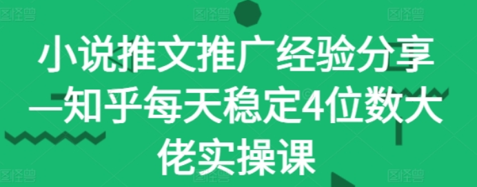 图片[1]-小说推文推广经验分享 知乎每天稳定4位数大佬实操课-虚拟资源库