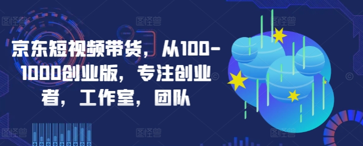 图片[1]-京东短视频带货 从100-1000创业版 专注创业者\工作室\团队-虚拟资源库